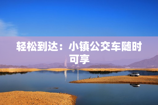 轻松到达：小镇公交车随时可享