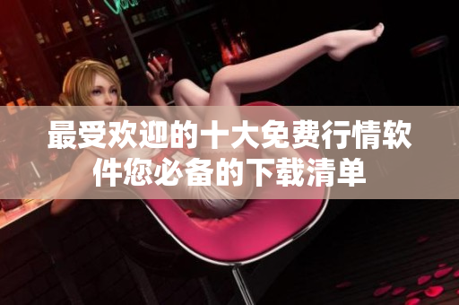 最受欢迎的十大免费行情软件您必备的下载清单