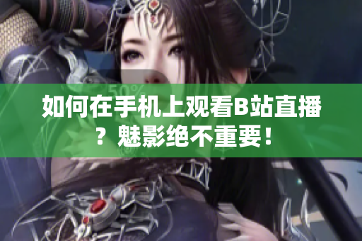 如何在手机上观看B站直播？魅影绝不重要！