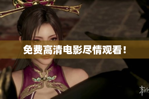 免费高清电影尽情观看！