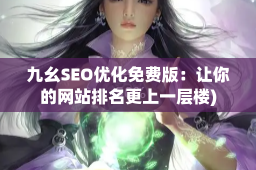 九幺SEO优化免费版：让你的网站排名更上一层楼)