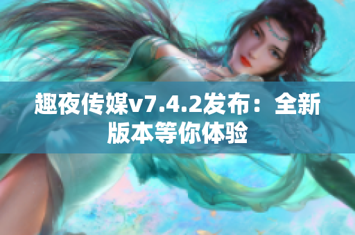 趣夜传媒v7.4.2发布：全新版本等你体验