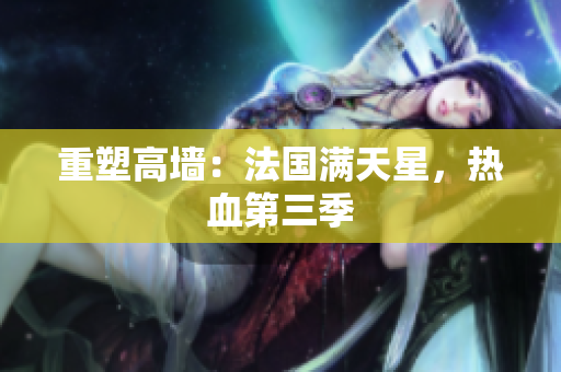 重塑高墙：法国满天星，热血第三季