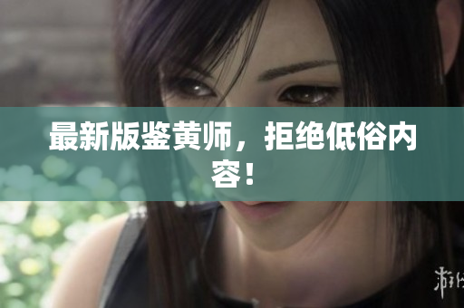 最新版鉴黄师，拒绝低俗内容！