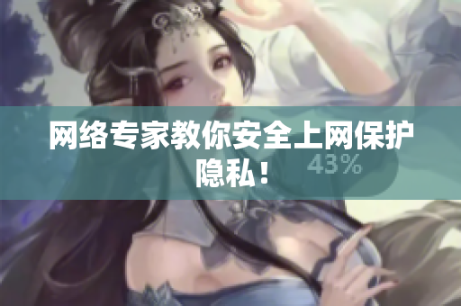 网络专家教你安全上网保护隐私！
