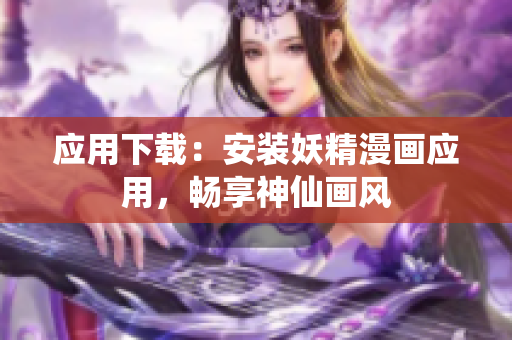 应用下载：安装妖精漫画应用，畅享神仙画风