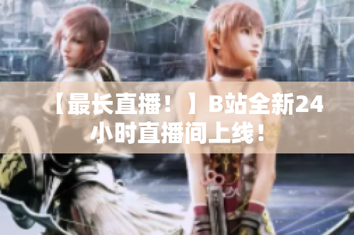 【最长直播！】B站全新24小时直播间上线！
