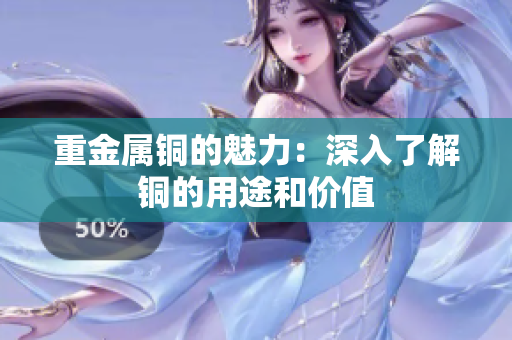 重金属铜的魅力：深入了解铜的用途和价值
