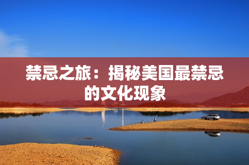 禁忌之旅：揭秘美国最禁忌的文化现象