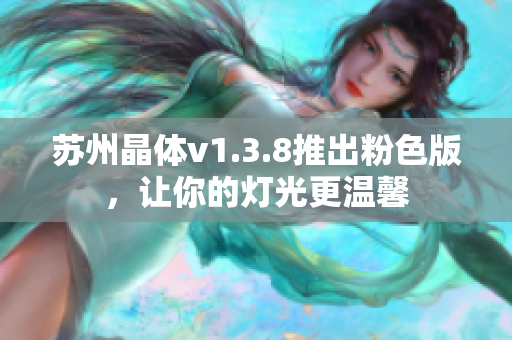 苏州晶体v1.3.8推出粉色版，让你的灯光更温馨