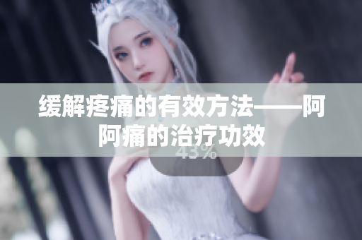 缓解疼痛的有效方法——阿阿痛的治疗功效