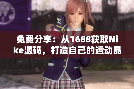 免费分享：从1688获取Nike源码，打造自己的运动品牌网站