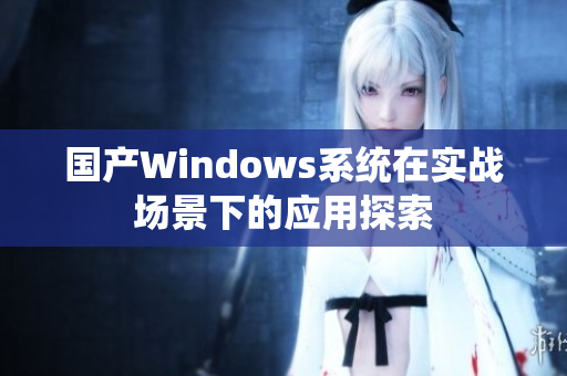 国产Windows系统在实战场景下的应用探索