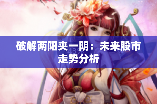 破解两阳夹一阴：未来股市走势分析