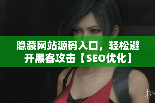 隐藏网站源码入口，轻松避开黑客攻击【SEO优化】