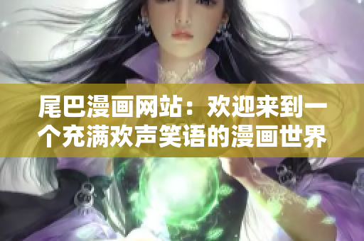 尾巴漫画网站：欢迎来到一个充满欢声笑语的漫画世界