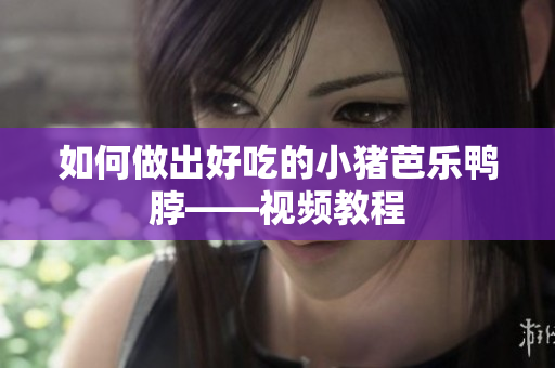 如何做出好吃的小猪芭乐鸭脖——视频教程