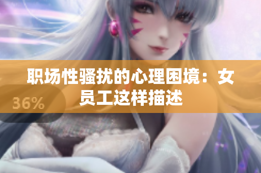 职场性骚扰的心理困境：女员工这样描述