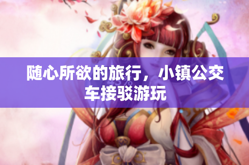 随心所欲的旅行，小镇公交车接驳游玩
