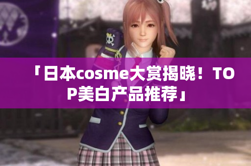 「日本cosme大赏揭晓！TOP美白产品推荐」