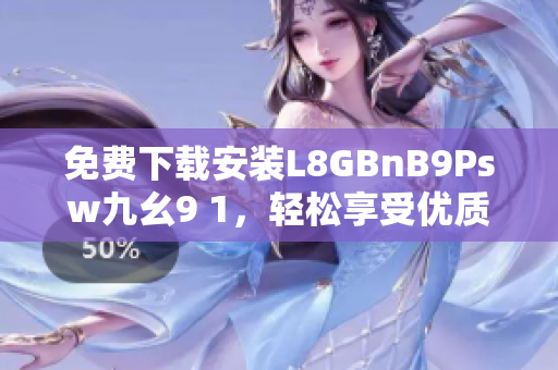 免费下载安装L8GBnB9Psw九幺9 1，轻松享受优质网络体验