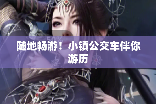 随地畅游！小镇公交车伴你游历