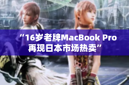 “16岁老牌MacBook Pro再现日本市场热卖”