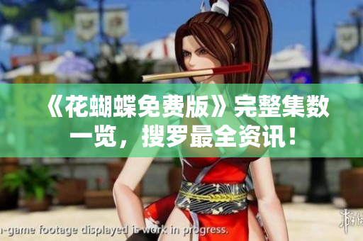 《花蝴蝶免费版》完整集数一览，搜罗最全资讯！