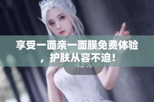 享受一面亲一面膜免费体验，护肤从容不迫！