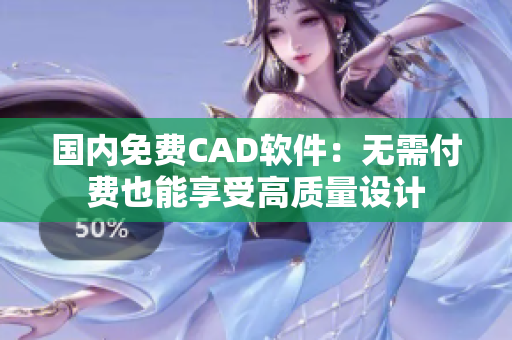 国内免费CAD软件：无需付费也能享受高质量设计