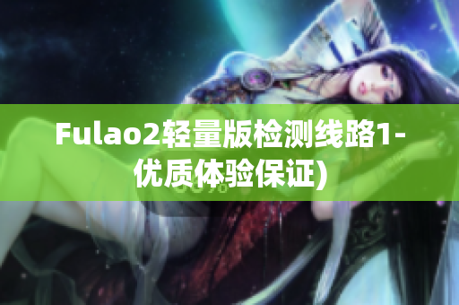 Fulao2轻量版检测线路1-优质体验保证)