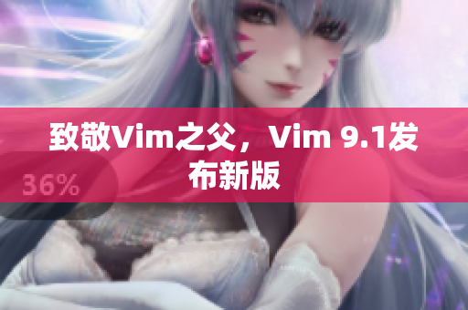 致敬Vim之父，Vim 9.1发布新版