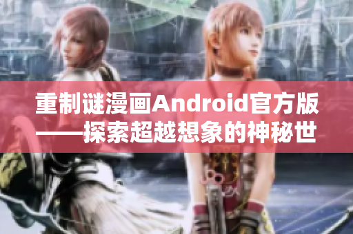 重制谜漫画Android官方版——探索超越想象的神秘世界