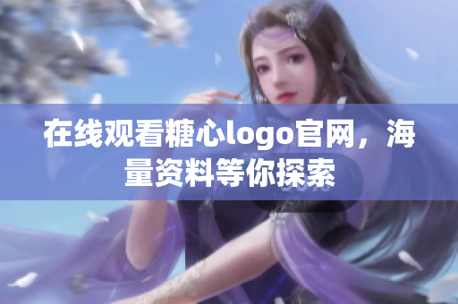 在线观看糖心logo官网，海量资料等你探索