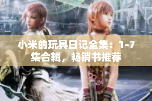 小米的玩具日记全集：1-7集合辑，畅销书推荐