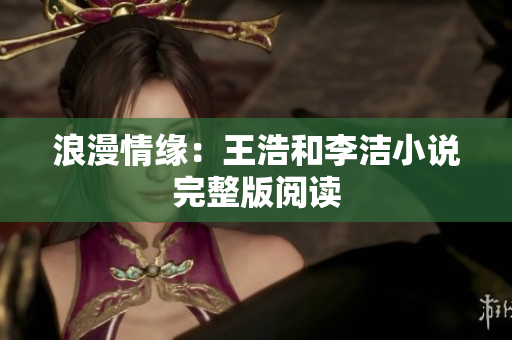 浪漫情缘：王浩和李洁小说完整版阅读