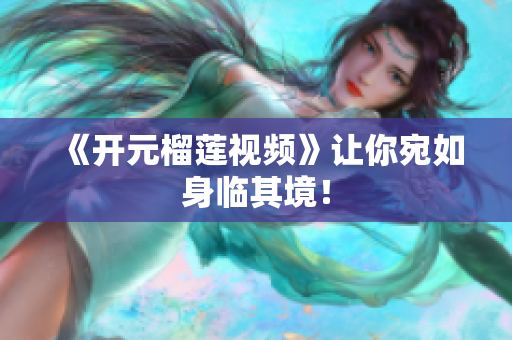 《开元榴莲视频》让你宛如身临其境！