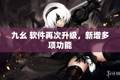 九幺 软件再次升级，新增多项功能