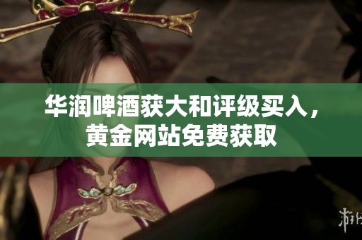 华润啤酒获大和评级买入，黄金网站免费获取