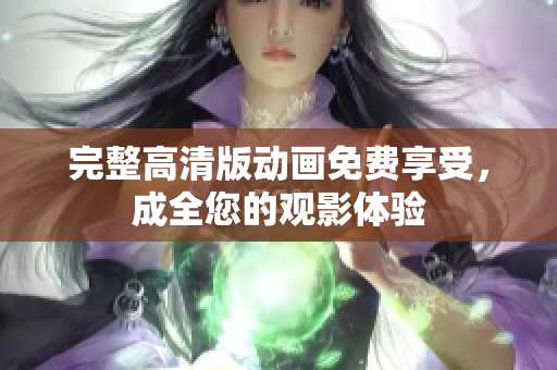完整高清版动画免费享受，成全您的观影体验