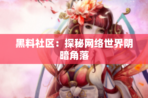 黑料社区：探秘网络世界阴暗角落