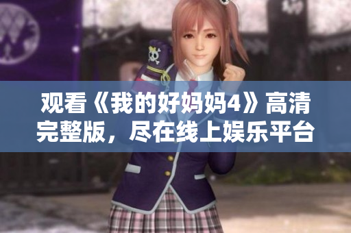 观看《我的好妈妈4》高清完整版，尽在线上娱乐平台！