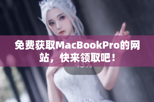 免费获取MacBookPro的网站，快来领取吧！