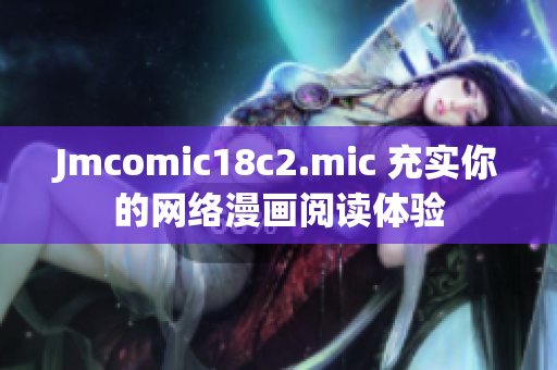 Jmcomic18c2.mic 充实你的网络漫画阅读体验