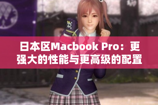 日本区Macbook Pro：更强大的性能与更高级的配置
