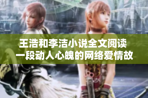 王浩和李洁小说全文阅读 一段动人心魄的网络爱情故事