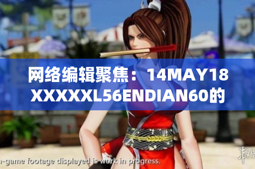 网络编辑聚焦：14MAY18XXXXXL56ENDIAN60的最新动态