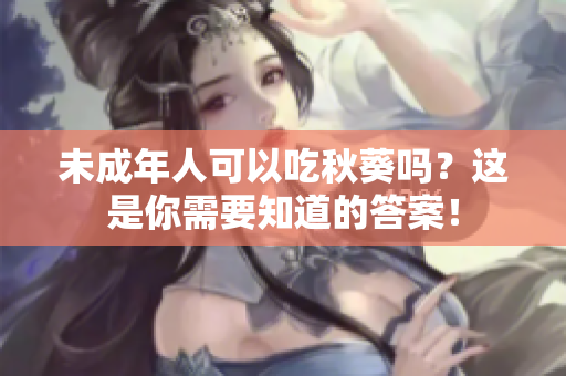 未成年人可以吃秋葵吗？这是你需要知道的答案！