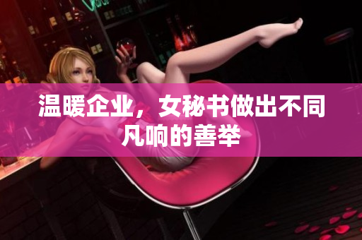温暖企业，女秘书做出不同凡响的善举