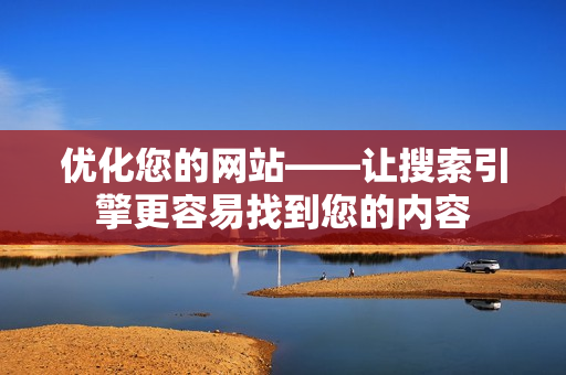 优化您的网站——让搜索引擎更容易找到您的内容